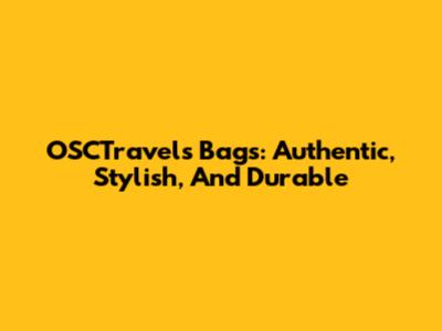 OSCTravels Bags: Authentic, Stylish, And Durable