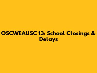 OSCWEAUSC 13: School Closings & Delays