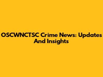 OSCWNCTSC Crime News: Updates And Insights