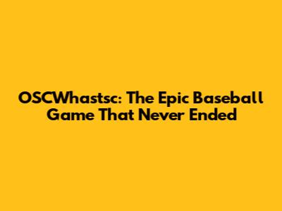 OSCWhastsc: The Epic Baseball Game That Never Ended