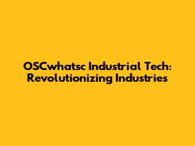 OSCwhatsc Industrial Tech: Revolutionizing Industries