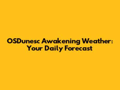 OSDunesc Awakening Weather: Your Daily Forecast