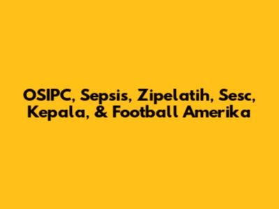 OSIPC, Sepsis, Zipelatih, Sesc, Kepala, & Football Amerika