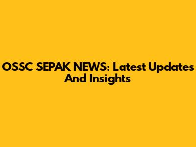 OSSC SEPAK NEWS: Latest Updates And Insights