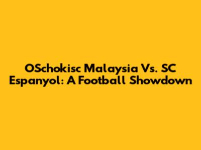 OSchokisc Malaysia Vs. SC Espanyol: A Football Showdown