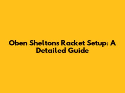 Oben Shelton's Racket Setup: A Detailed Guide