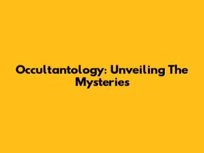 Occultantology: Unveiling The Mysteries