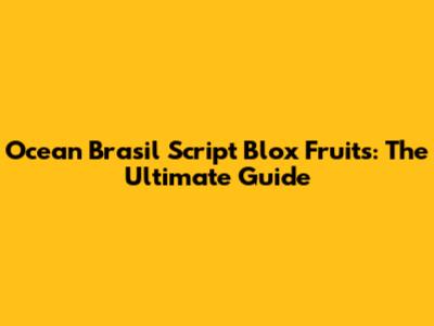 Ocean Brasil Script Blox Fruits: The Ultimate Guide