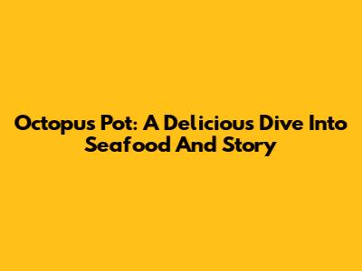 Octopus Pot: A Delicious Dive Into Seafood And Story