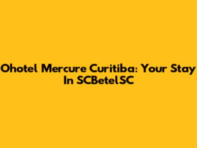 Ohotel Mercure Curitiba: Your Stay In SCBetelSC