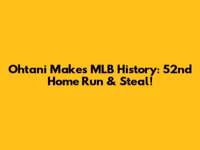 Ohtani Makes MLB History: 52nd Home Run & Steal!