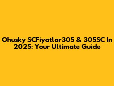 Ohusky SCFiyatlar305 & 305SC In 2025: Your Ultimate Guide