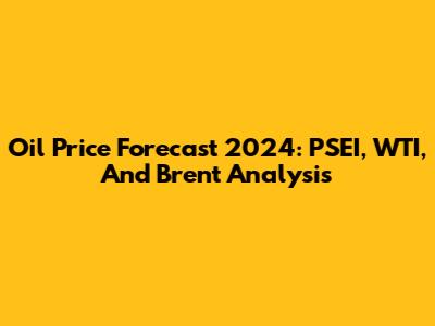 Oil Price Forecast 2024: PSEI, WTI, And Brent Analysis