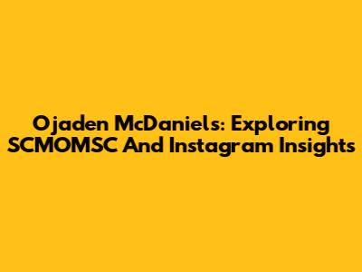 Ojaden McDaniels: Exploring SCMOMSC And Instagram Insights