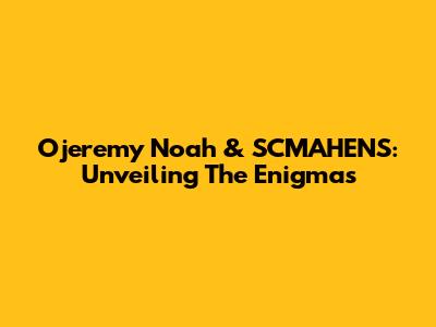 Ojeremy Noah & SCMAHENS: Unveiling The Enigmas