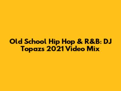 Old School Hip Hop & R&B: DJ Topaz's 2021 Video Mix