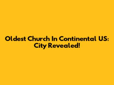 Oldest Church In Continental US: City Revealed!