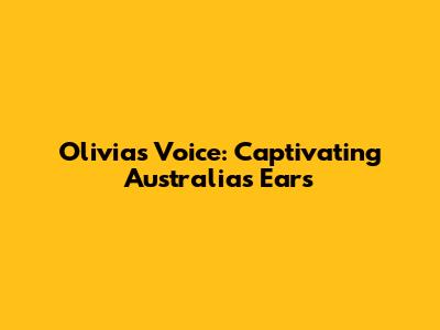 Olivia's Voice: Captivating Australia's Ears