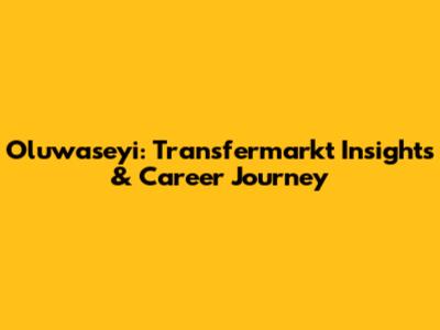 Oluwaseyi: Transfermarkt Insights & Career Journey
