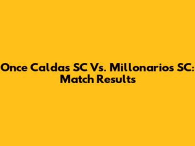 Once Caldas SC Vs. Millonarios SC: Match Results