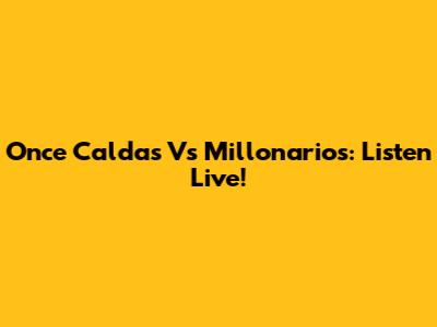 Once Caldas Vs Millonarios: Listen Live!