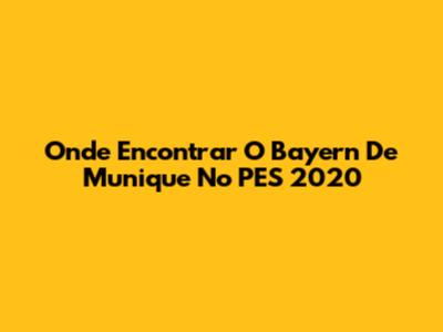 Onde Encontrar O Bayern De Munique No PES 2020