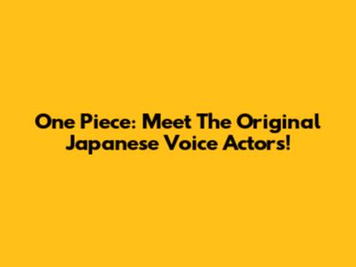 One Piece: Meet The Original Japanese Voice Actors!