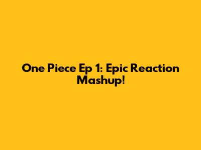 One Piece Ep 1: Epic Reaction Mashup!