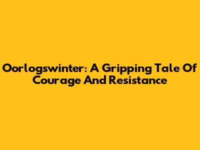 Oorlogswinter: A Gripping Tale Of Courage And Resistance