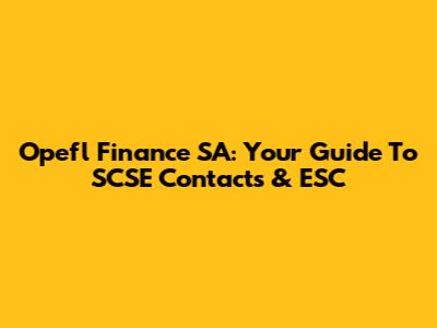 Opefl Finance SA: Your Guide To SCSE Contacts & ESC