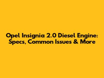 Opel Insignia 2.0 Diesel Engine: Specs, Common Issues & More