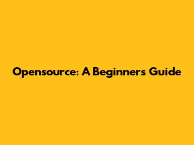 Opensource: A Beginner's Guide