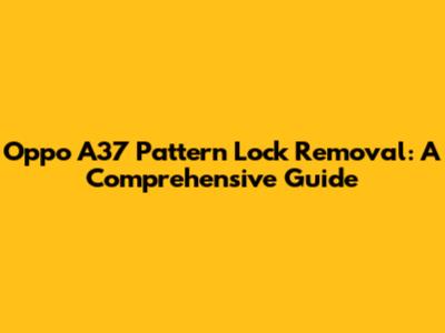 Oppo A37 Pattern Lock Removal: A Comprehensive Guide