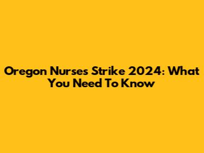 Oregon Nurses Strike 2024: What You Need To Know