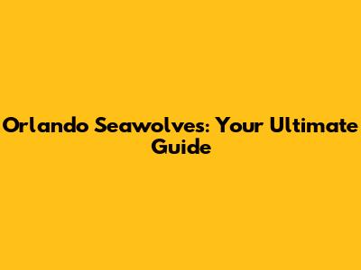 Orlando Seawolves: Your Ultimate Guide