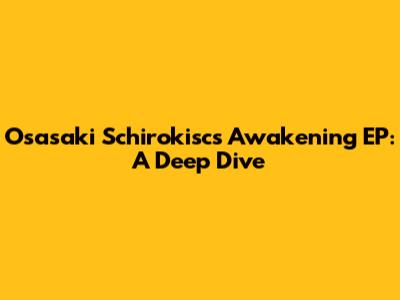 Osasaki Schirokisc's Awakening EP: A Deep Dive