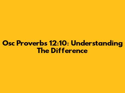 Osc Proverbs 12:10: Understanding The Difference