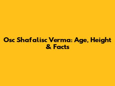 Osc Shafalisc Verma: Age, Height & Facts