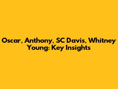 Oscar, Anthony, SC Davis, Whitney Young: Key Insights