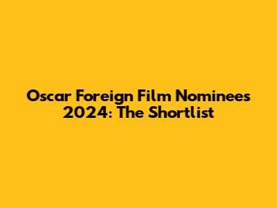 Oscar Foreign Film Nominees 2024: The Shortlist