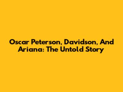 Oscar Peterson, Davidson, And Ariana: The Untold Story