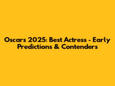Oscars 2025: Best Actress - Early Predictions & Contenders