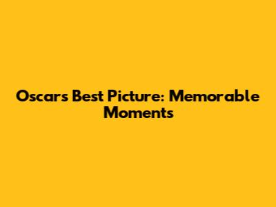 Oscars Best Picture: Memorable Moments