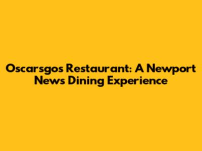 Oscarsgos Restaurant: A Newport News Dining Experience