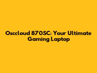 Osccloud 870SC: Your Ultimate Gaming Laptop