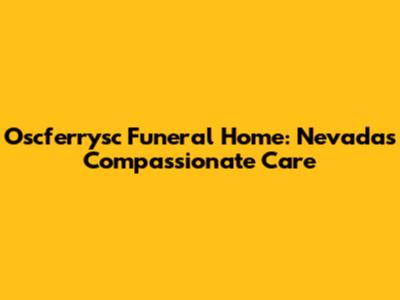 Oscferrysc Funeral Home: Nevada's Compassionate Care
