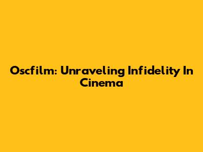 Oscfilm: Unraveling Infidelity In Cinema