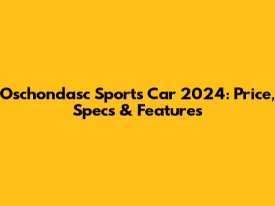 Oschondasc Sports Car 2024: Price, Specs & Features
