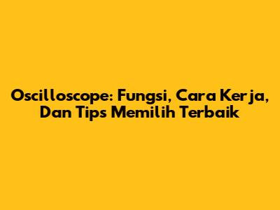 Oscilloscope: Fungsi, Cara Kerja, Dan Tips Memilih Terbaik