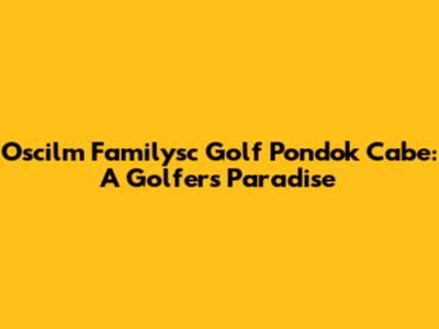 Oscilm Familysc Golf Pondok Cabe: A Golfer's Paradise